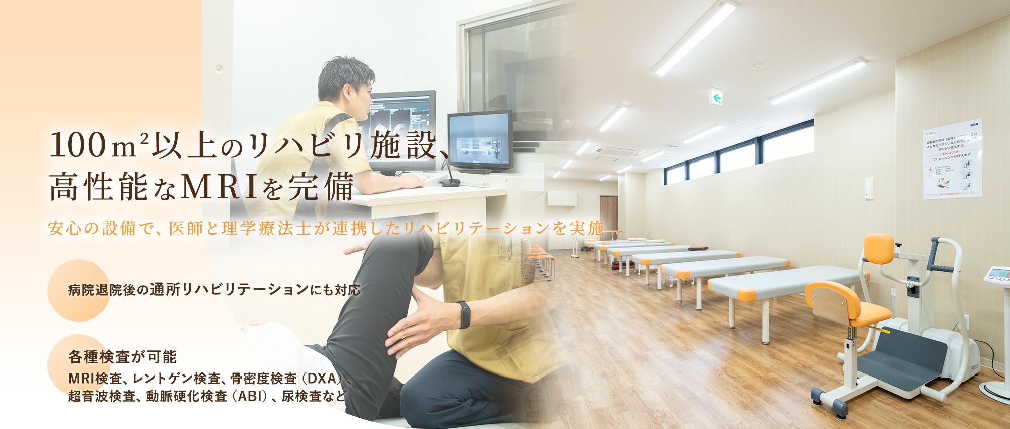 100m²以上のリハビリ施設、高性能なMRIを完備 安心の設備で、医師と理学療法士が連携したリハビリテーションを実施 病院退院後の通所リハビリテーションにも対応 各種検査が可能 RIM検査、レントゲン検査、骨密度検査（DXA）、超音波検査、動脈硬化検査（ABI）、尿検査など