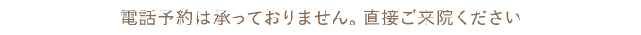 電話予約は承っておりません。直接ご来院ください