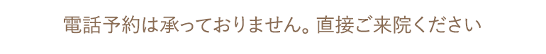 電話予約は承っておりません。直接ご来院ください